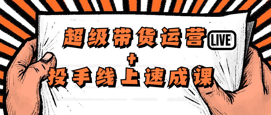 超级带货运营+投手线上速成课-铁虎资源网