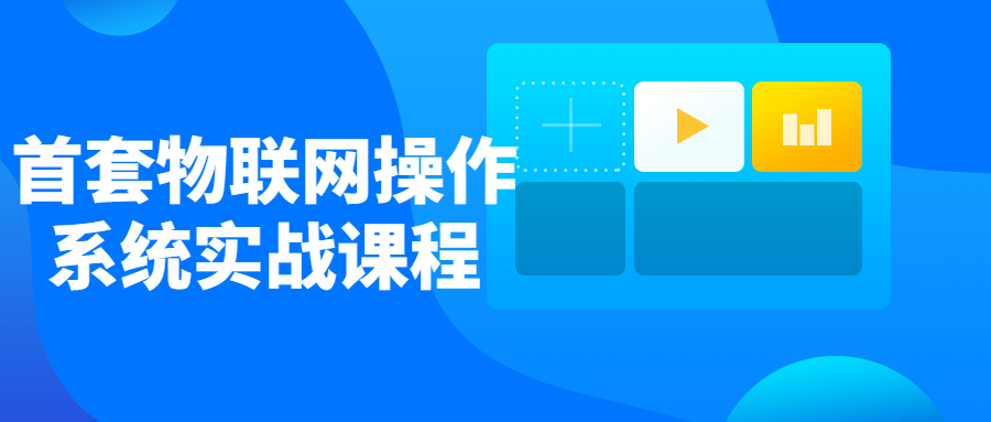 首套物联网操作系统实战课程-稀饭资源网