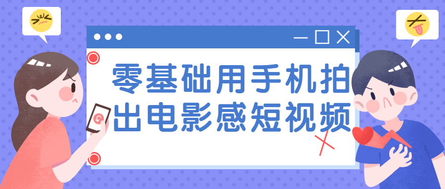 零基础用手机拍出电影感短视频-稀饭资源网