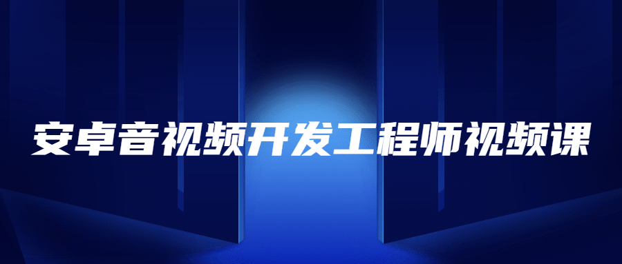 安卓音视频开发工程师视频课-稀饭资源网