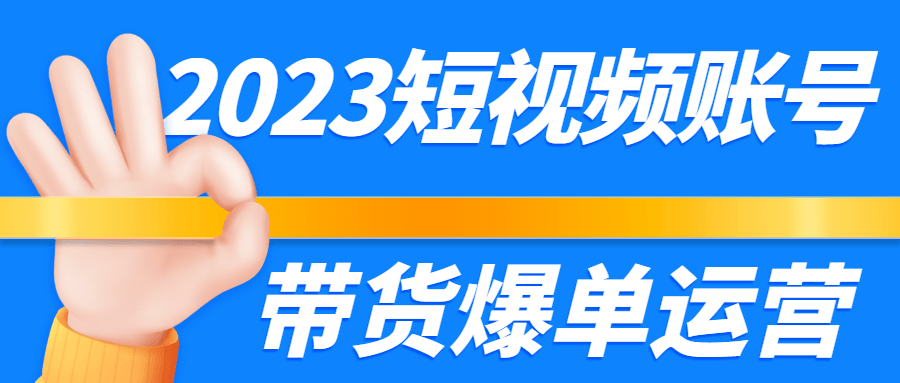2023短视频账号带货爆单运营-铁虎资源网