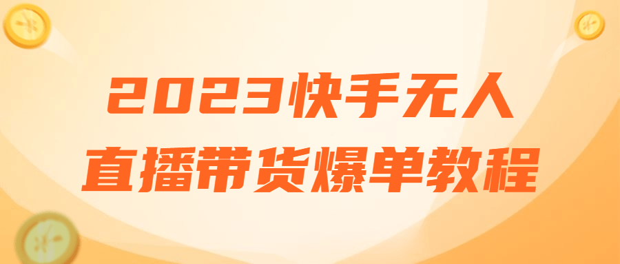2023快手无人直播带货爆单教程-铁虎资源网