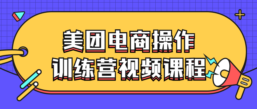 美团电商操作训练营视频课程-铁虎资源网