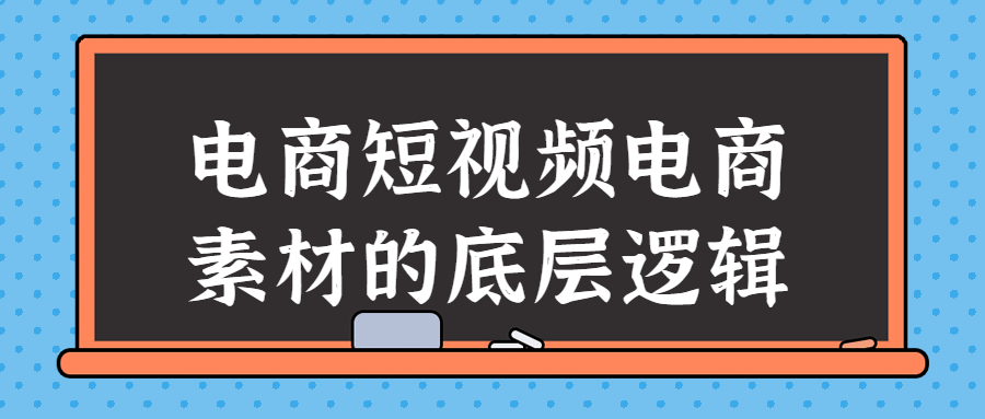电商短视频电商素材的底层逻辑-铁虎资源网