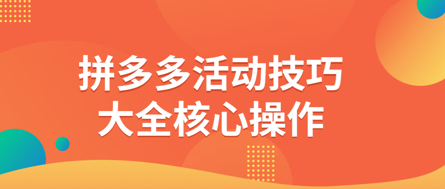 拼多多活动技巧大全核心操作-识趣者资源