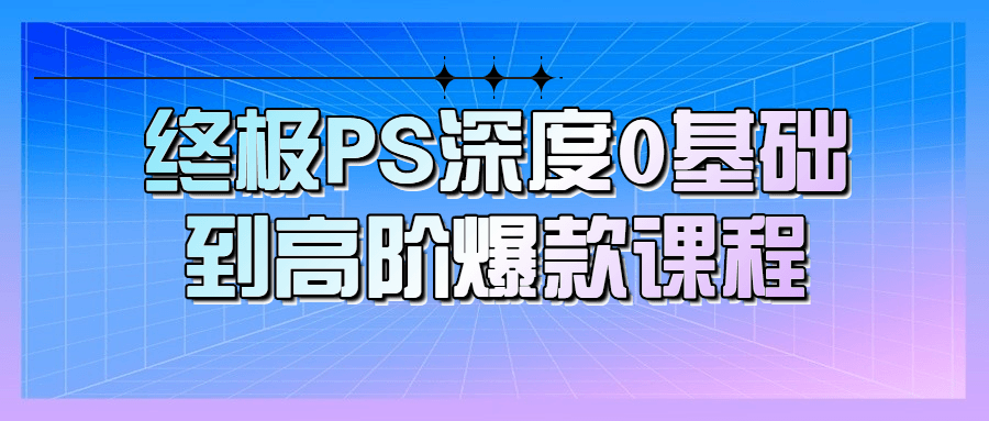 终极PS深度0基础到高阶爆款课程-铁虎资源网
