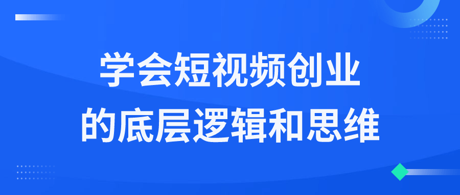 学会短视频创业的底层逻辑和思维-铁虎资源网